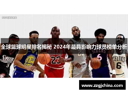 全球篮球明星排名揭秘 2024年最具影响力球员榜单分析